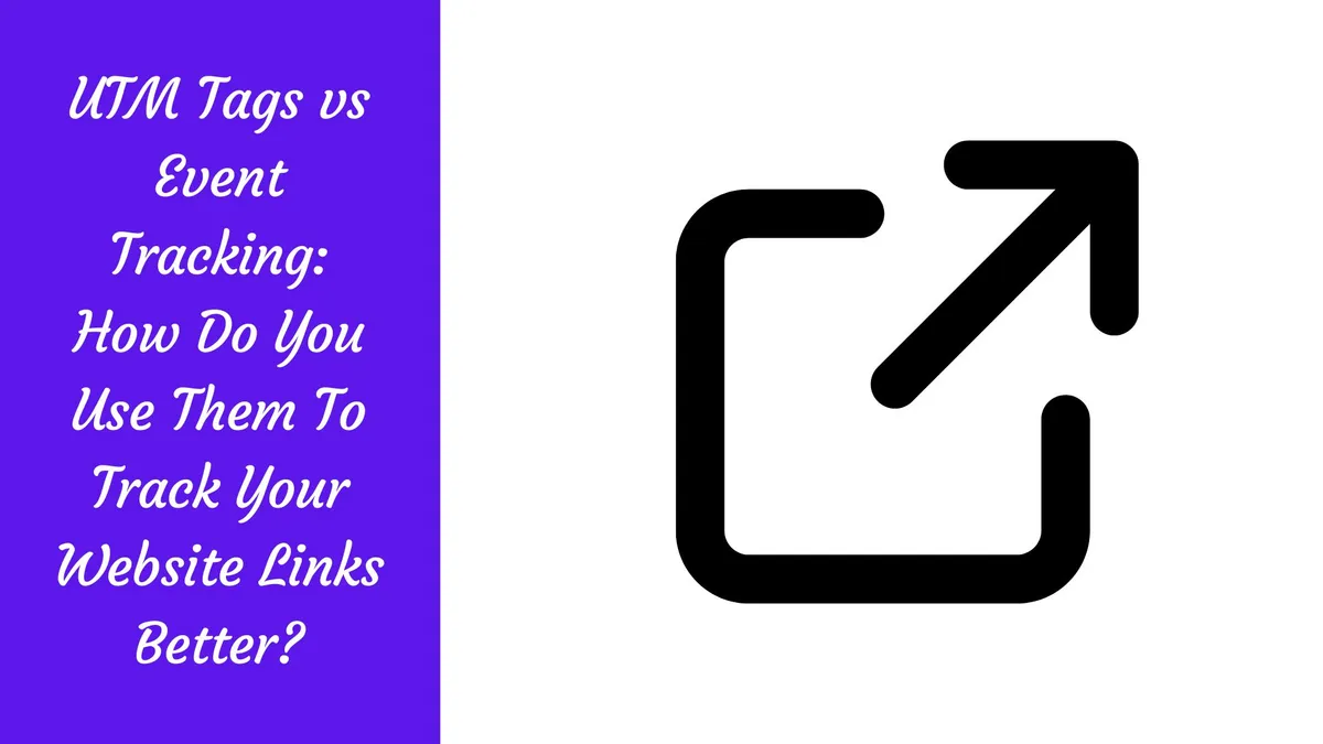UTM Tags vs Event Tracking: How Do You Use Them To Track Your Website Links Better?
